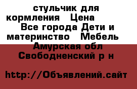 стульчик для кормления › Цена ­ 1 000 - Все города Дети и материнство » Мебель   . Амурская обл.,Свободненский р-н